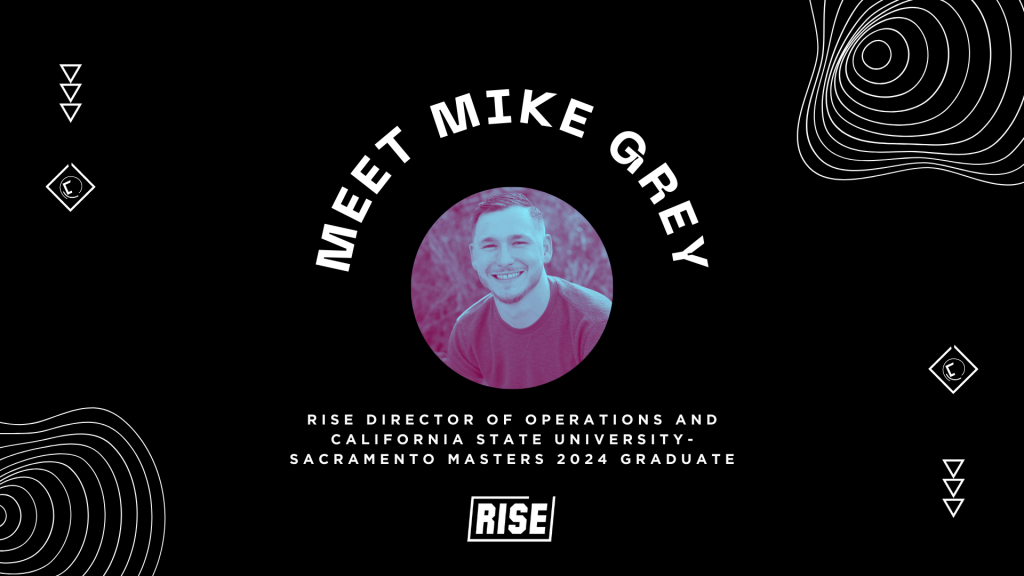 Rising Leaders – Grad Edition: Meet Mike Grey, Rise Director of Operations and California State University- Sacramento Masters 2024 Graduate